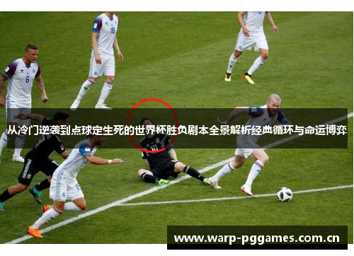 从冷门逆袭到点球定生死的世界杯胜负剧本全景解析经典循环与命运博弈
