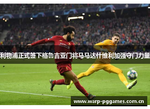 利物浦正式签下格鲁吉亚门将马马达什维利加强守门力量
